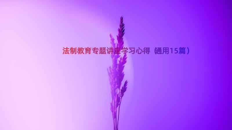 法制教育专题讲座学习心得（通用15篇）