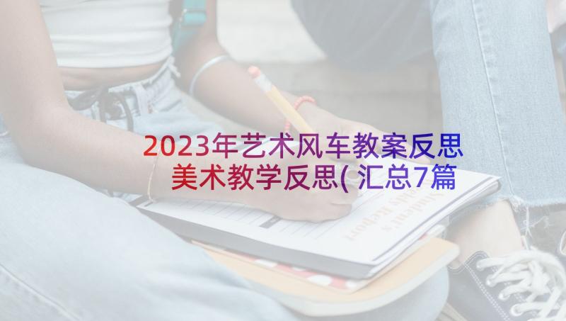 2023年艺术风车教案反思 美术教学反思(汇总7篇)