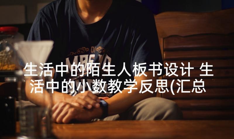 生活中的陌生人板书设计 生活中的小数教学反思(汇总6篇)