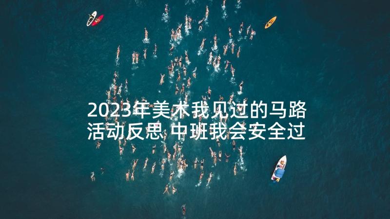 2023年美术我见过的马路活动反思 中班我会安全过马路教案及教学反思(模板5篇)