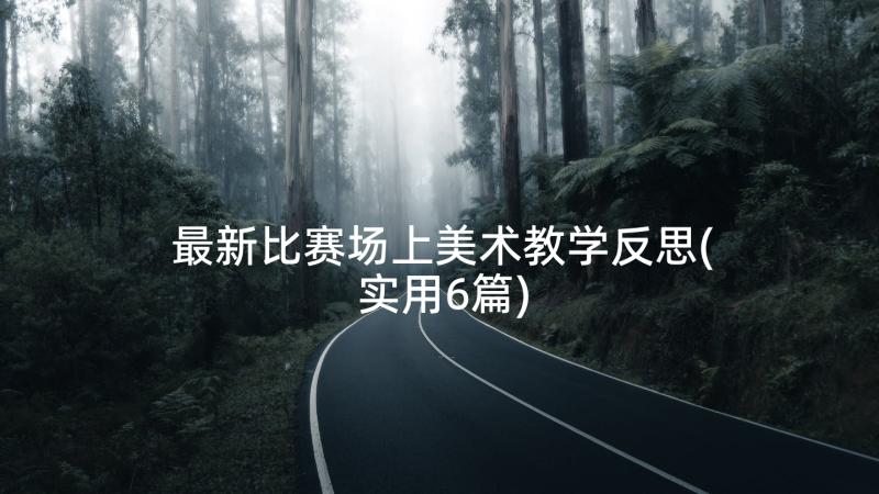 最新比赛场上美术教学反思(实用6篇)