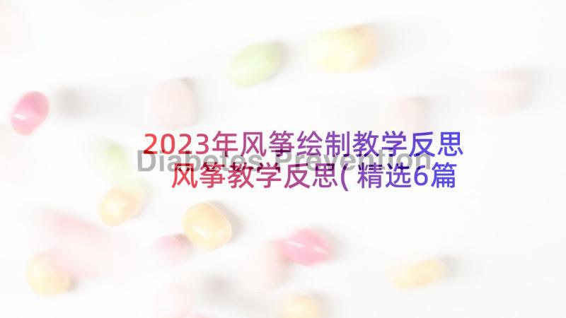 2023年风筝绘制教学反思 风筝教学反思(精选6篇)