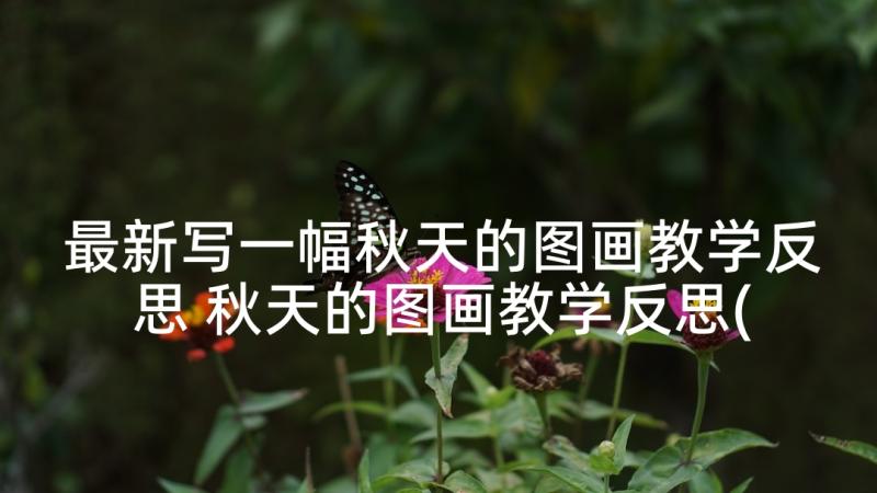 最新写一幅秋天的图画教学反思 秋天的图画教学反思(优质5篇)