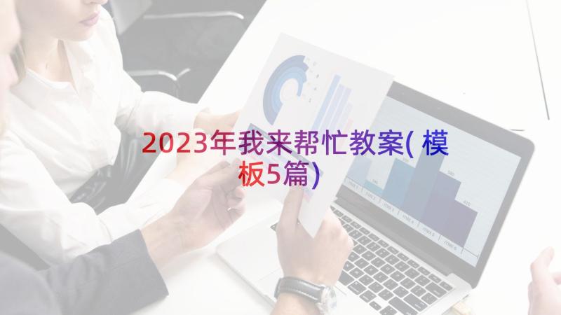 2023年我来帮忙教案(模板5篇)