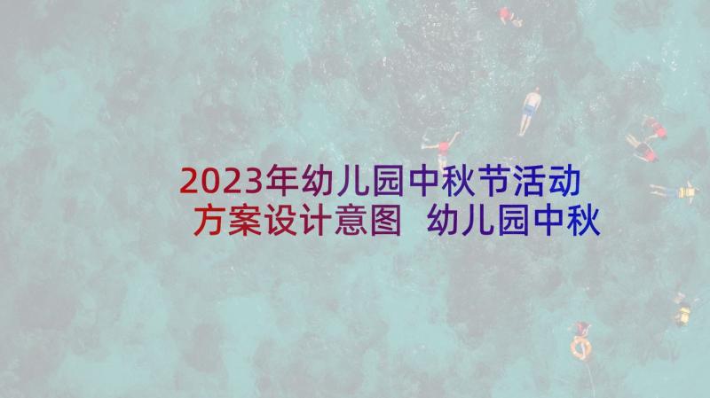 2023年幼儿园中秋节活动方案设计意图 幼儿园中秋活动方案(通用5篇)