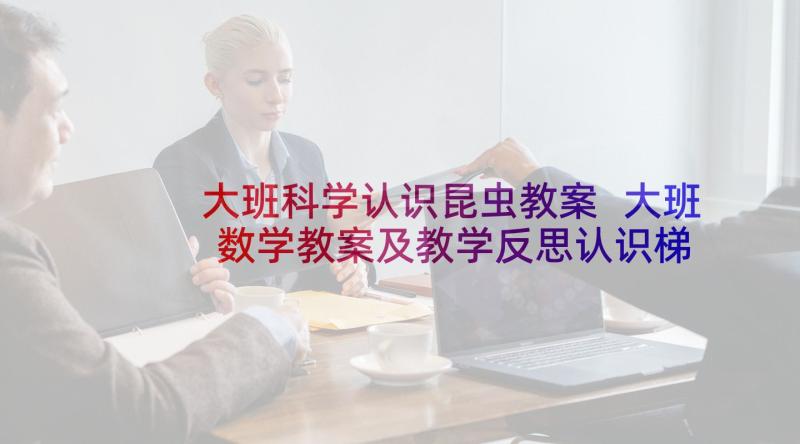 大班科学认识昆虫教案 大班数学教案及教学反思认识梯形(汇总5篇)