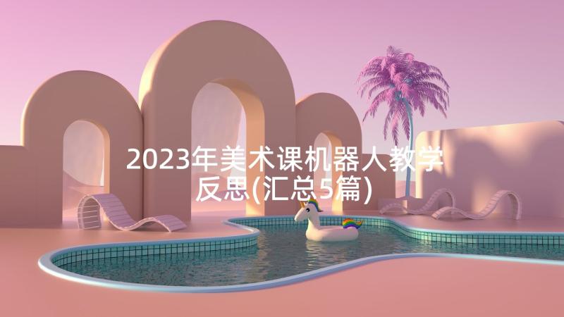 2023年美术课机器人教学反思(汇总5篇)