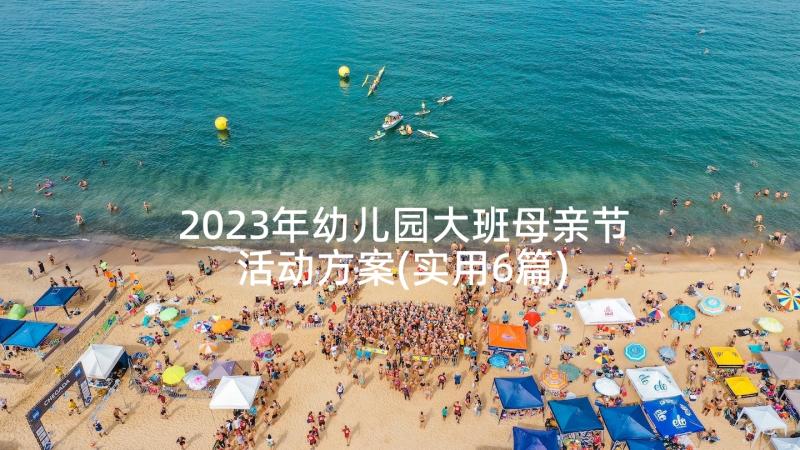 2023年幼儿园大班母亲节活动方案(实用6篇)