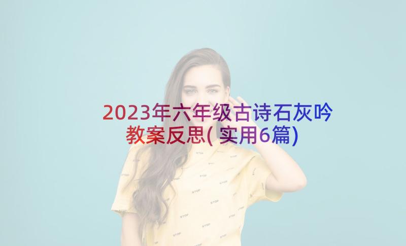 2023年六年级古诗石灰吟教案反思(实用6篇)