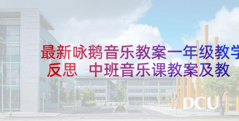 最新咏鹅音乐教案一年级教学反思 中班音乐课教案及教学反思(模板8篇)