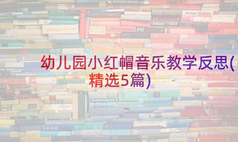 幼儿园小红帽音乐教学反思(精选5篇)