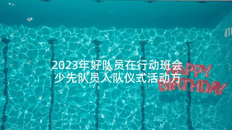 2023年好队员在行动班会 少先队员入队仪式活动方案(优质7篇)