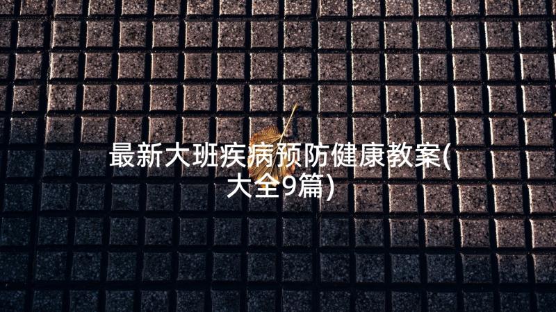 最新大班疾病预防健康教案(大全9篇)