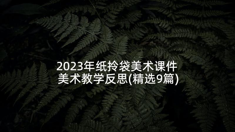 2023年纸拎袋美术课件 美术教学反思(精选9篇)