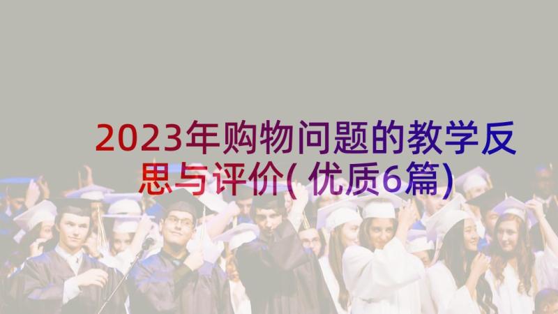 2023年购物问题的教学反思与评价(优质6篇)