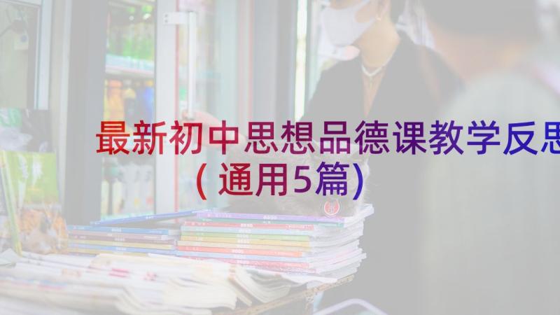 最新初中思想品德课教学反思(通用5篇)