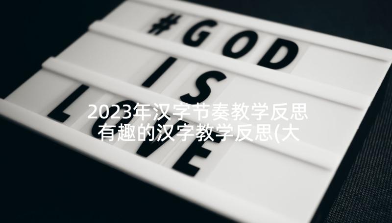 2023年汉字节奏教学反思 有趣的汉字教学反思(大全9篇)