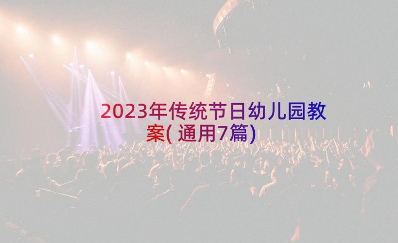 2023年传统节日幼儿园教案(通用7篇)