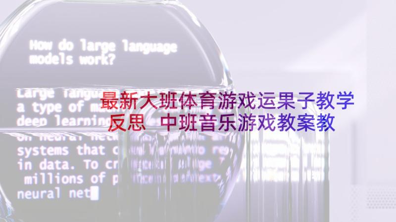 最新大班体育游戏运果子教学反思 中班音乐游戏教案教学反思摘果子(通用5篇)