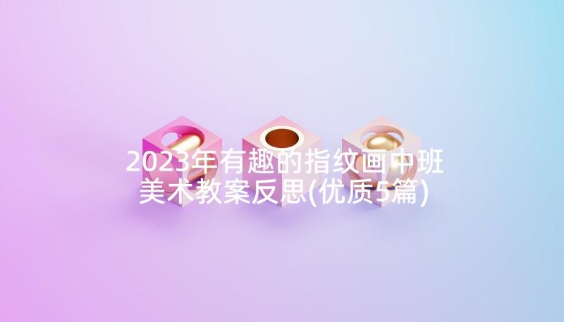 2023年有趣的指纹画中班美术教案反思(优质5篇)