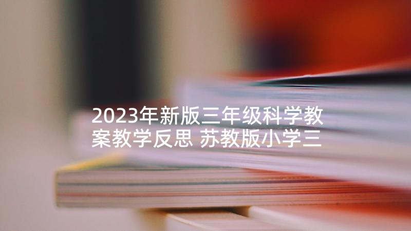 2023年新版三年级科学教案教学反思 苏教版小学三年级庐山的云雾教学反思(优秀5篇)