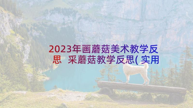 2023年画蘑菇美术教学反思 采蘑菇教学反思(实用5篇)