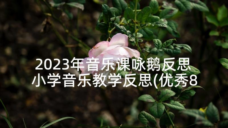 2023年音乐课咏鹅反思 小学音乐教学反思(优秀8篇)