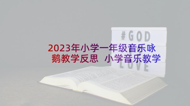 2023年小学一年级音乐咏鹅教学反思 小学音乐教学反思(大全8篇)