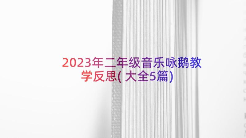 2023年二年级音乐咏鹅教学反思(大全5篇)