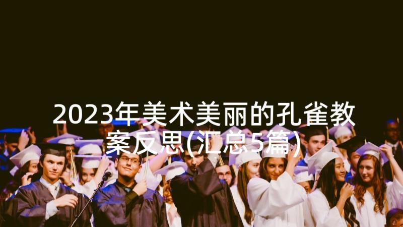 2023年美术美丽的孔雀教案反思(汇总5篇)