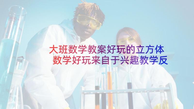 大班数学教案好玩的立方体 数学好玩来自于兴趣教学反思(精选8篇)