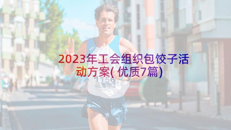 2023年工会组织包饺子活动方案(优质7篇)