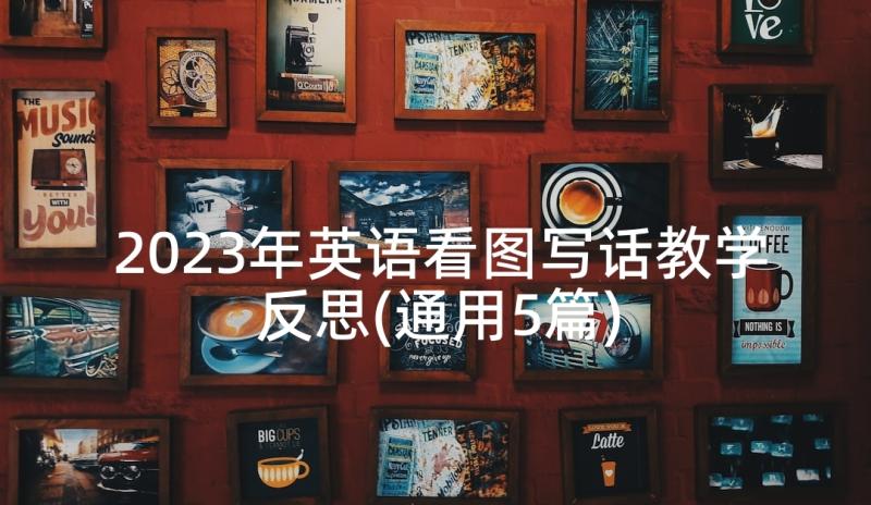 2023年英语看图写话教学反思(通用5篇)