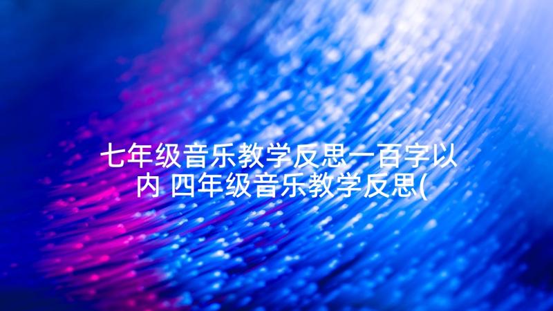 七年级音乐教学反思一百字以内 四年级音乐教学反思(优秀5篇)