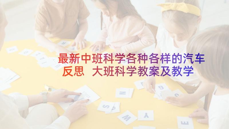 最新中班科学各种各样的汽车反思 大班科学教案及教学反思各种各样的树(优秀9篇)