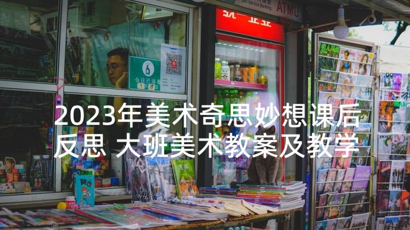 2023年美术奇思妙想课后反思 大班美术教案及教学反思(汇总9篇)