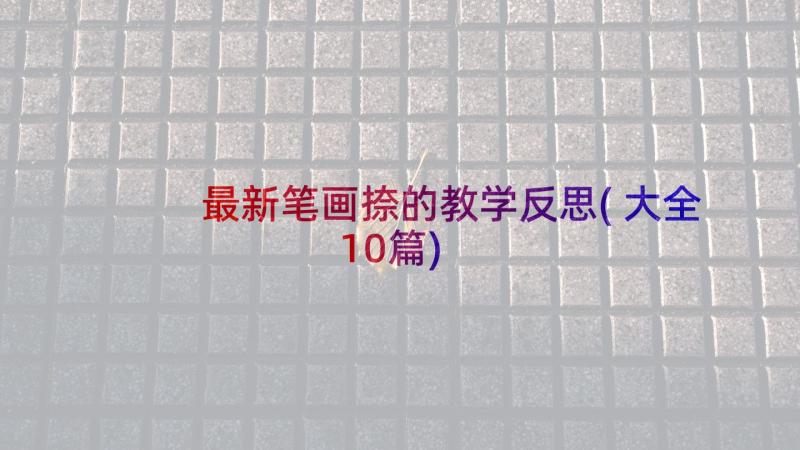 最新笔画捺的教学反思(大全10篇)