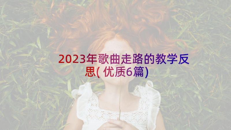 2023年歌曲走路的教学反思(优质6篇)