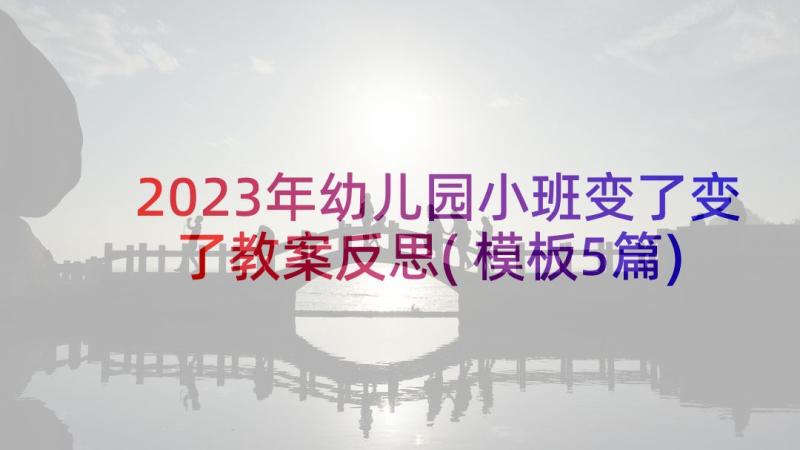 2023年幼儿园小班变了变了教案反思(模板5篇)