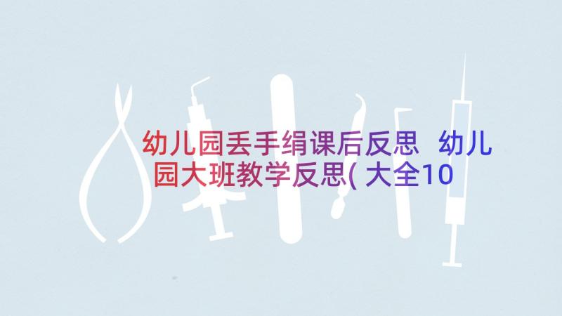 幼儿园丢手绢课后反思 幼儿园大班教学反思(大全10篇)