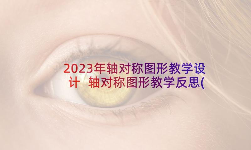 2023年轴对称图形教学设计 轴对称图形教学反思(优质7篇)