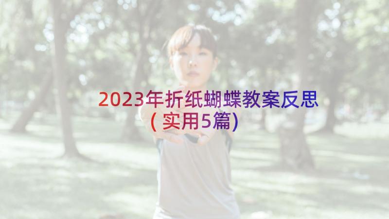 2023年折纸蝴蝶教案反思(实用5篇)