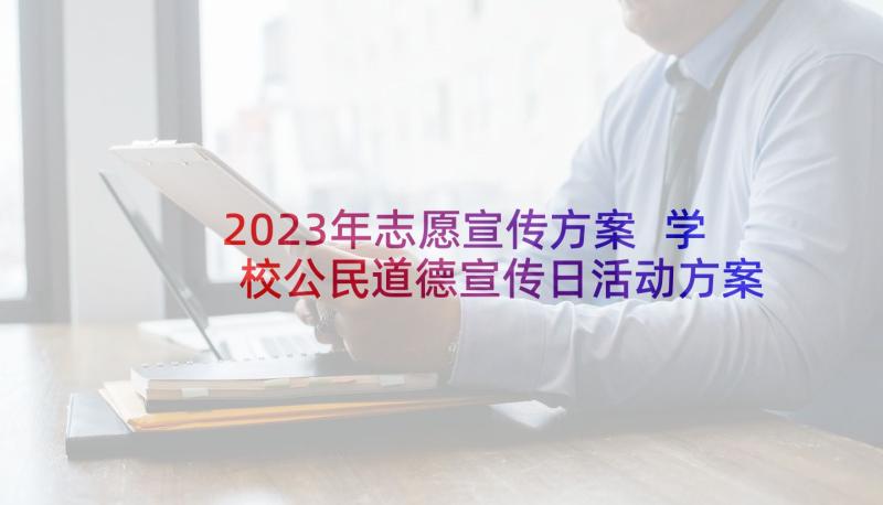 2023年志愿宣传方案 学校公民道德宣传日活动方案(模板5篇)