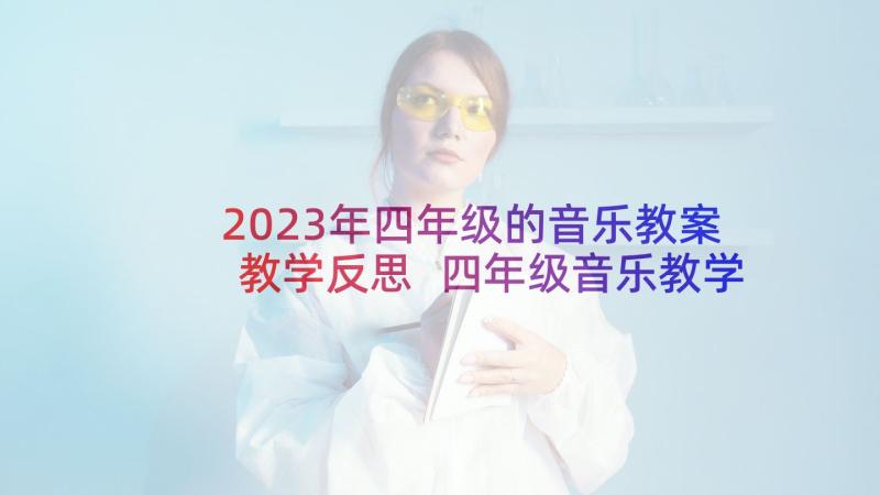 2023年四年级的音乐教案教学反思 四年级音乐教学反思(优秀10篇)