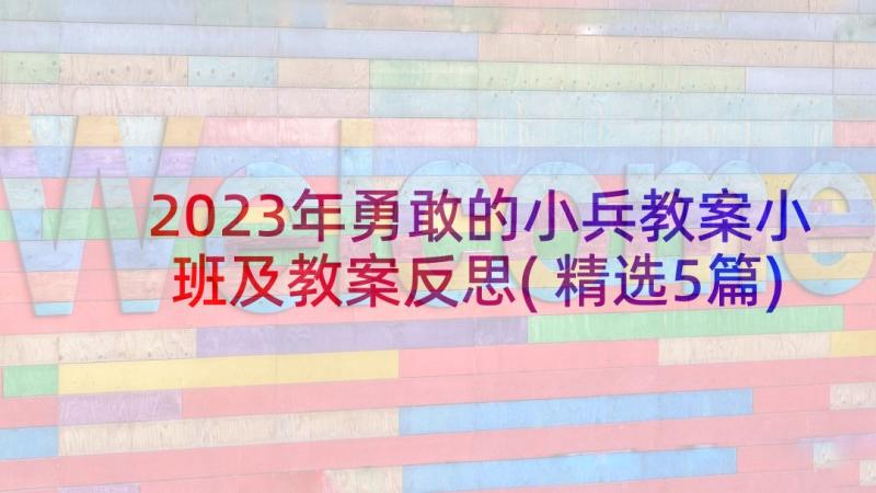 2023年勇敢的小兵教案小班及教案反思(精选5篇)