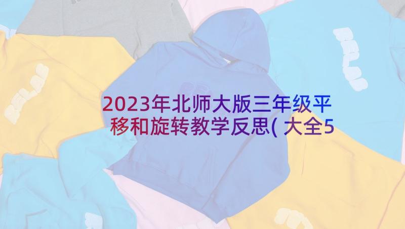 2023年北师大版三年级平移和旋转教学反思(大全5篇)