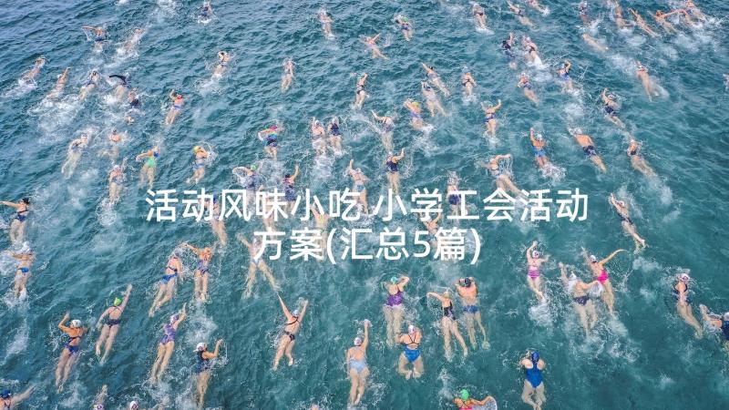 活动风味小吃 小学工会活动方案(汇总5篇)