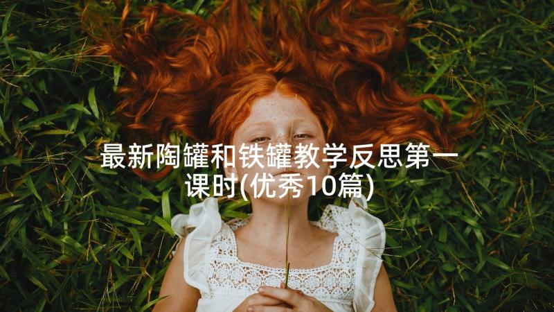 最新陶罐和铁罐教学反思第一课时(优秀10篇)