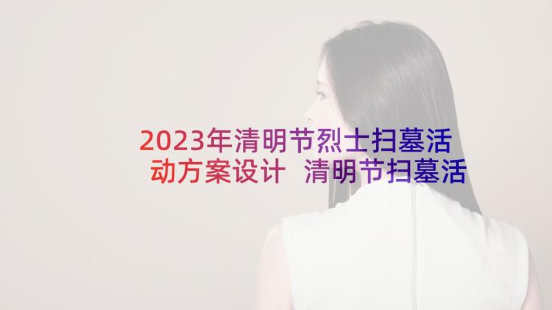 2023年清明节烈士扫墓活动方案设计 清明节扫墓活动方案(精选6篇)