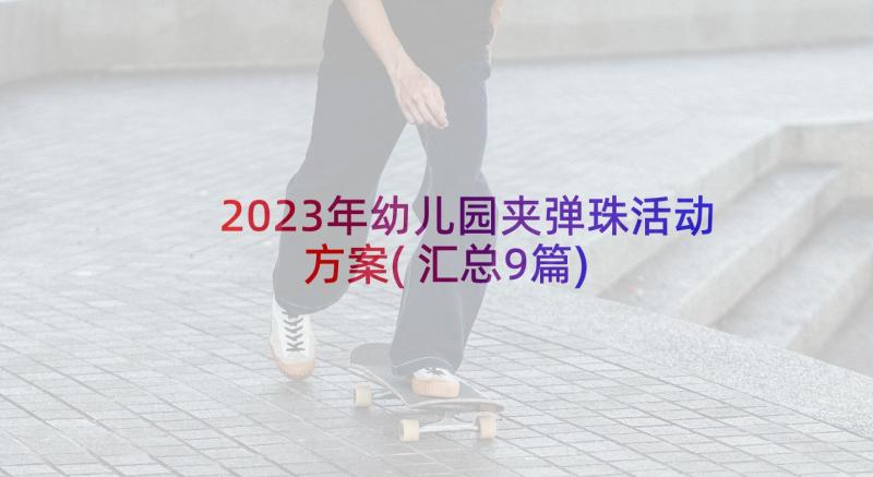 2023年幼儿园夹弹珠活动方案(汇总9篇)